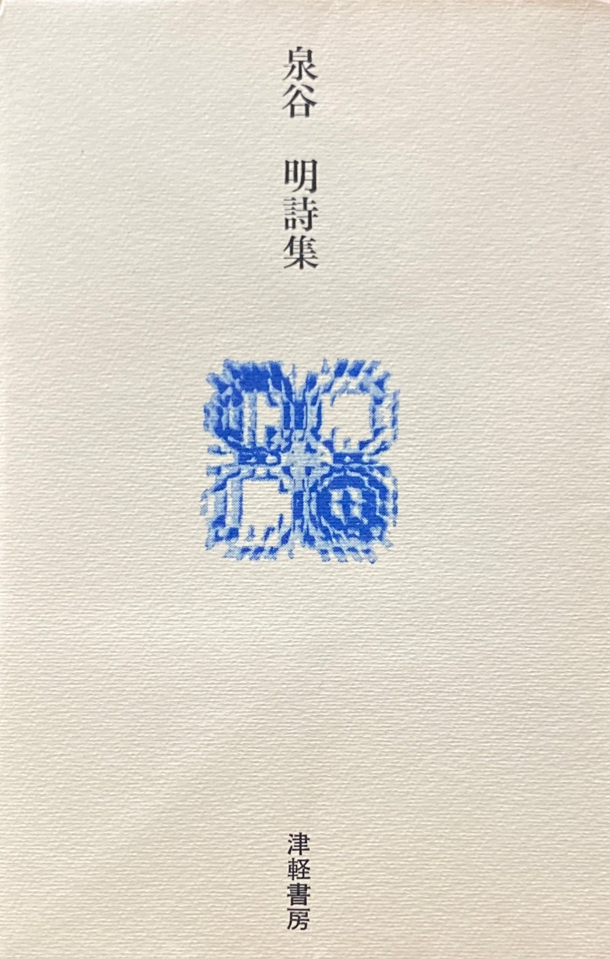 泉谷明 詩集 噴きあげる熱い桃色の鳥/ぼくら生存のひらひら 津軽書房