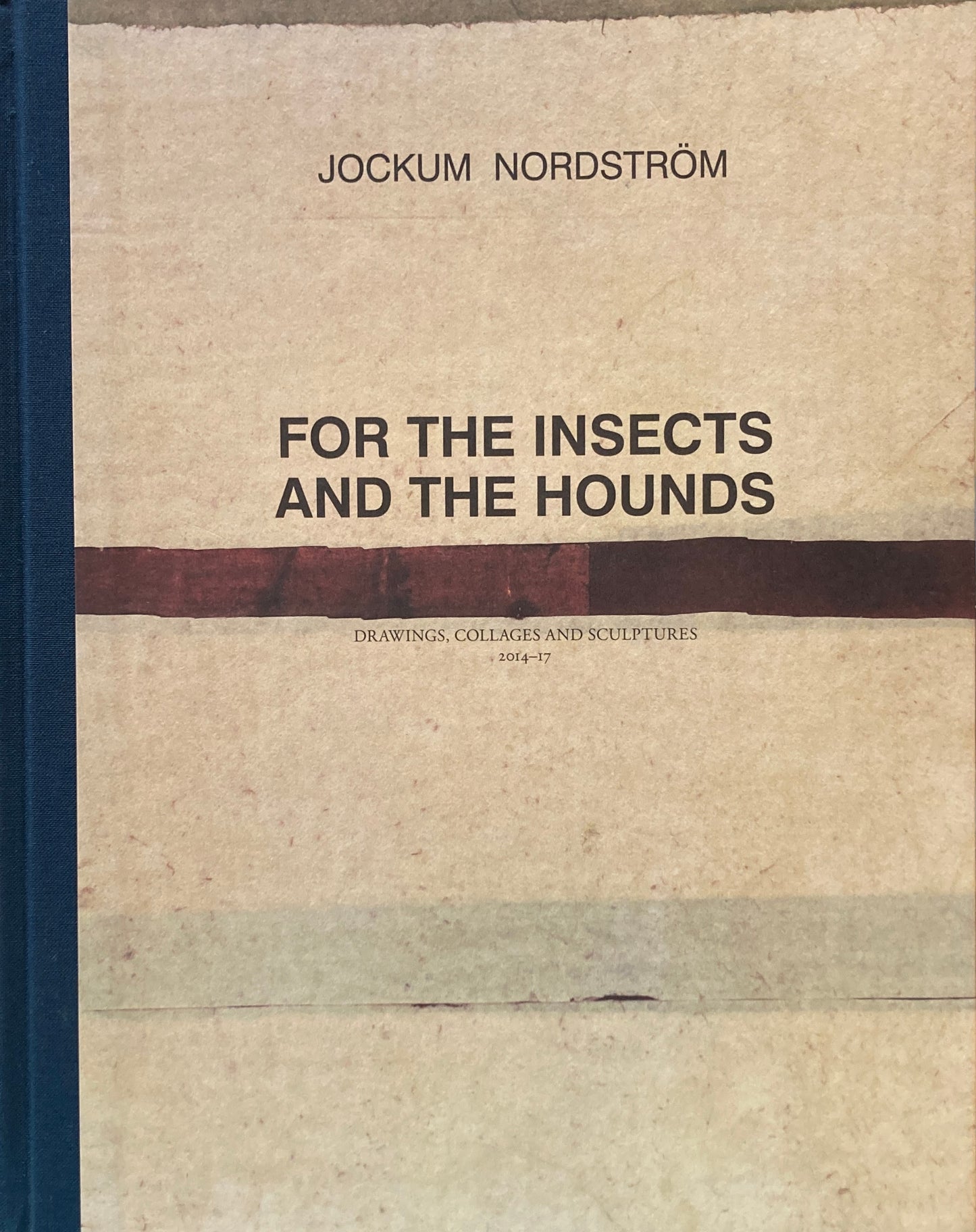 For the Insects and the Hounds Drawings, Collages and Sculptures 2014–17 Jockum Nordström ヨーケム・ノルドストリョーム