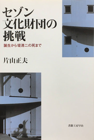 セゾン文化財団の挑戦 誕生から堤清二の死まで 片山正夫