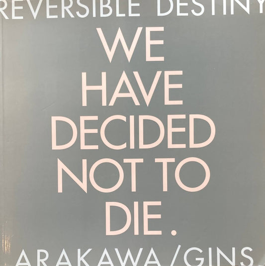 REVERSIBLE DESTINY WE HAVE DECIDED NOT TO DIE. ARAKAWA/GINS 荒川修作+マドリン・ギンズ