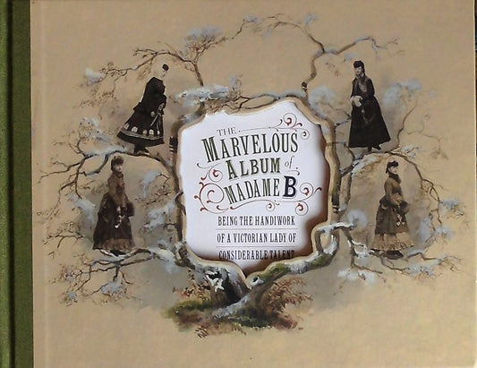The Marvelous Album of Madame B Being the Handiwork of a Victorian Lady of Considerable Talent