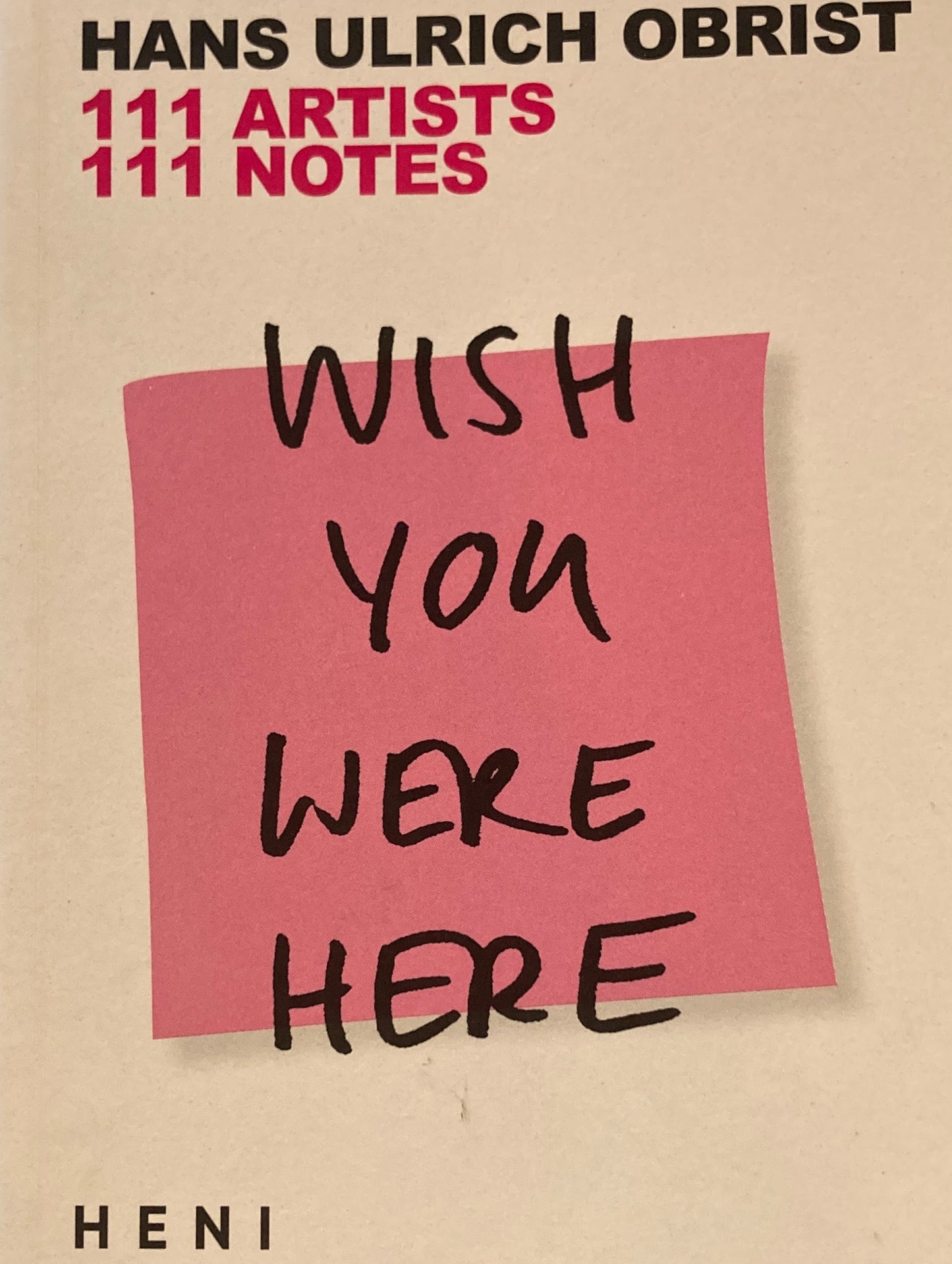 WISH YOU WERE HERE　111 ARTISTS, 111 NOTES by Hans Ulrich Obrist