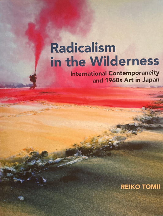 Radicalism in the Wilderness　International Contemporaneity and 1960s Art in Japan Reiko Tomii