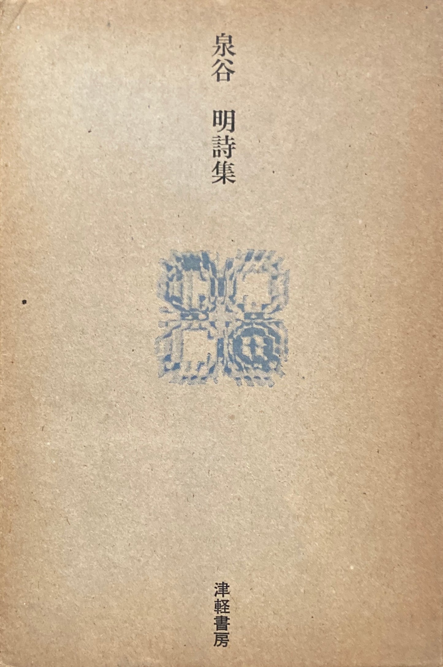泉谷明　詩集　噴きあげる熱い桃色の鳥／ぼくら生存のひらひら　津軽書房
