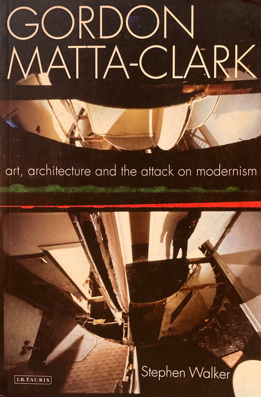 Gordon Matta-Clark: Art, Architecture and the Attack on Modernism