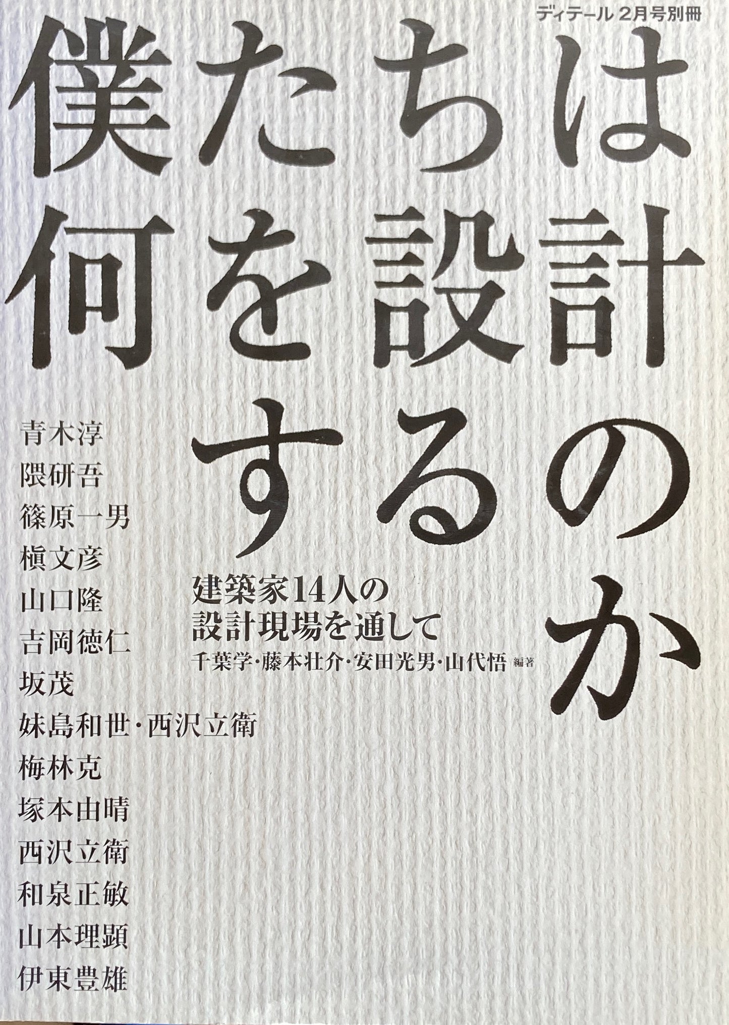 僕たちは何を設計するのか　建築家14人の設計現場を通して　ディテール2月号別冊