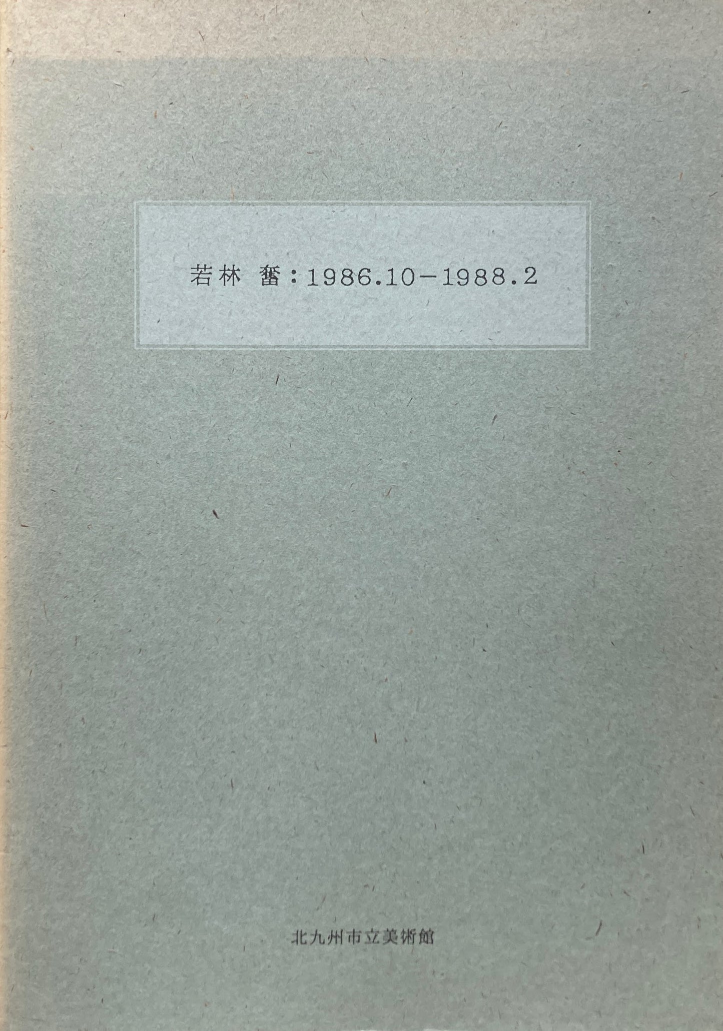 若林奮　1986.10-1988.2　Isamu Wakabayashi　北九州市美術館　