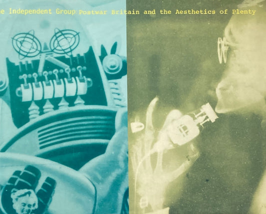 The Independent Group: Postwar Britain and the Aesthetics of Plenty