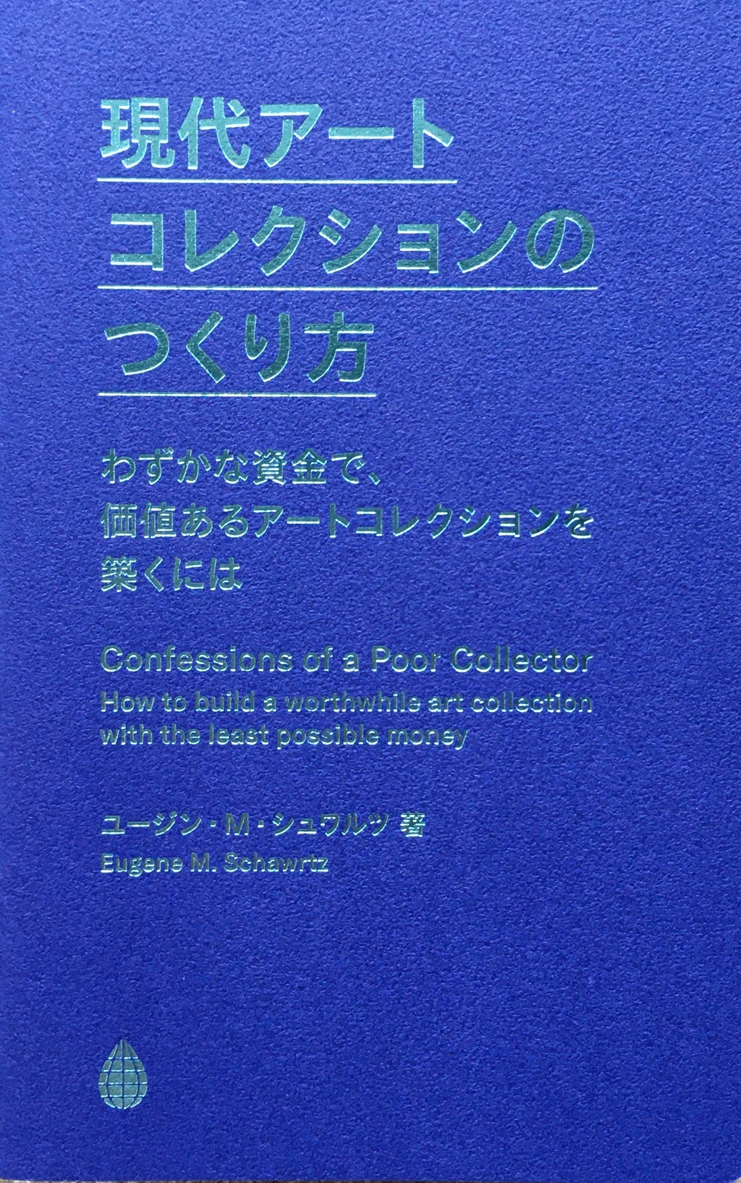 現代アートコレクションのつくり方　わずかな資金で、価値あるアートコレクションを築くには　ユージン・M・シュワルツ