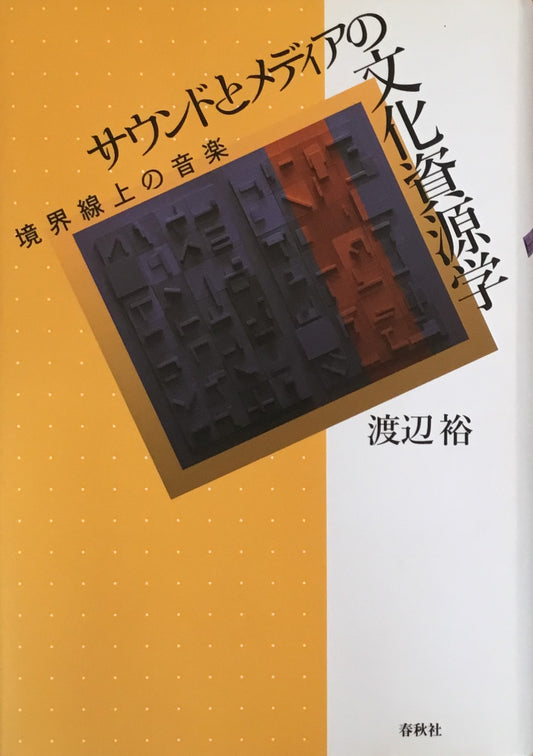 サウンドとメディアの文化資源学　境界線上の音楽　渡辺裕