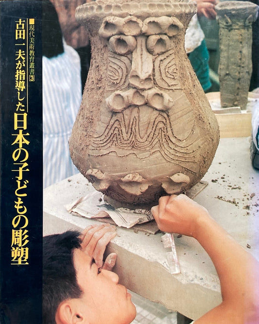 古田一夫が指導した　日本の子どもの彫塑　現代美術教育叢書３