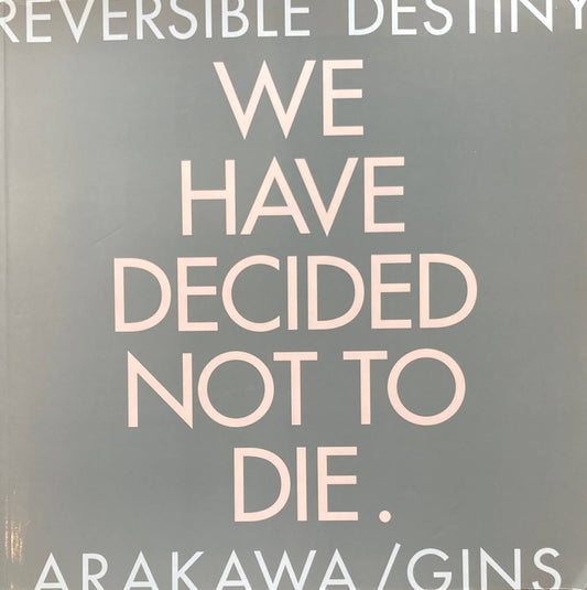 REVERSIBLE DESTINY　WE HAVE DECIDED NOT TO DIE.　ARAKAWA/GINS　荒川修作＋マドリン・ギンズ