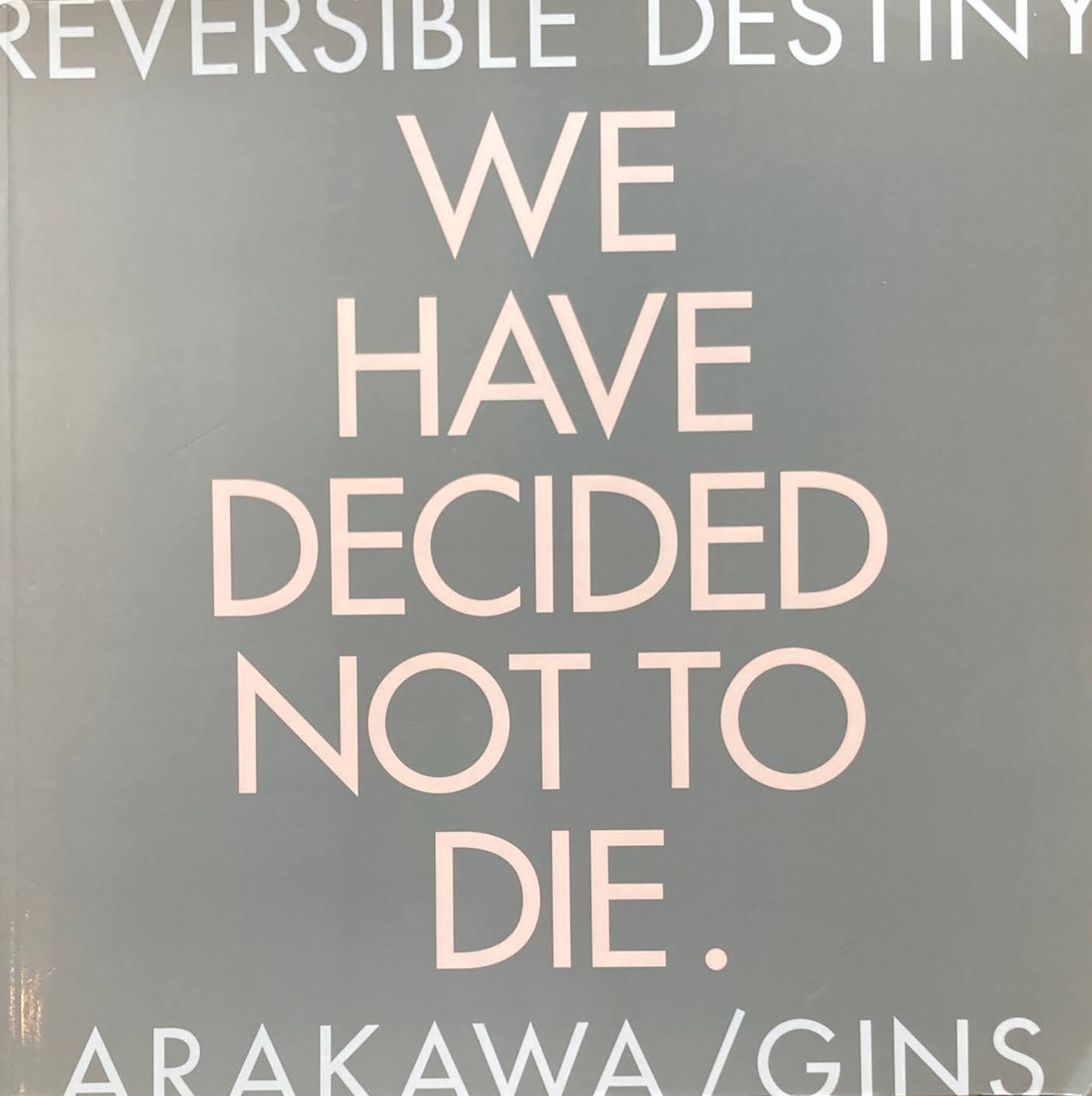 REVERSIBLE DESTINY　WE HAVE DECIDED NOT TO DIE.　ARAKAWA/GINS　荒川修作＋マドリン・ギンズ