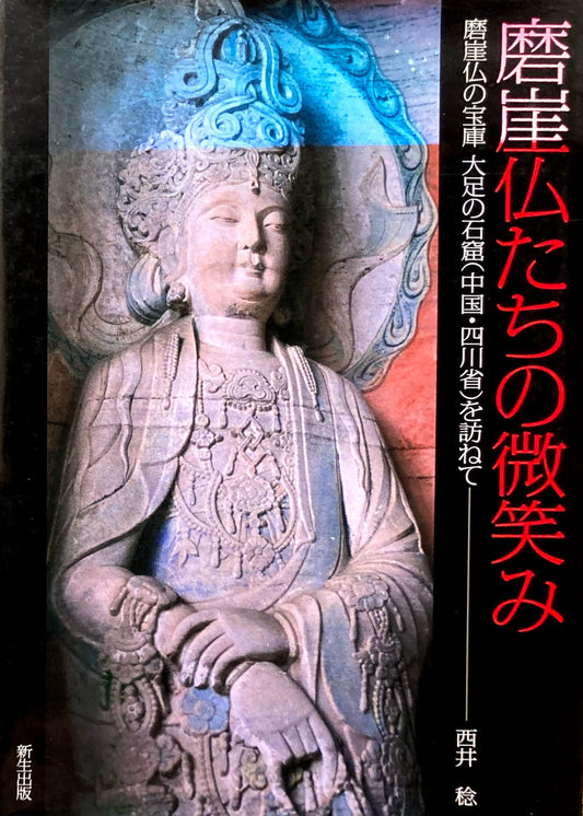 磨崖仏たちの微笑み　磨崖仏の宝庫　大足の石窟（中国・四川省）を訪ねて　西井稔