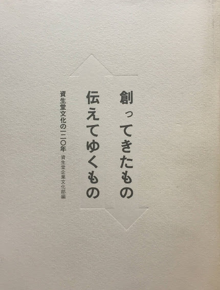 創ってきたもの　伝えてゆくもの　資生堂文化の120年　資生堂企業文化部編