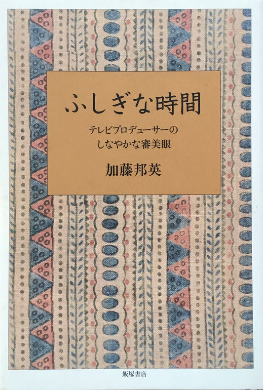 ふしぎな時間　テレビプロデューサーのしなやかな審美眼　加藤邦英