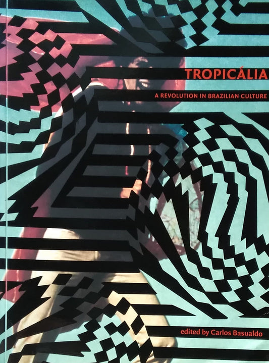 トロピカリア　TROPICALIA A REVOLUTION IN BRAZILIAN CULTURE(1967-1972) edited by Carlos Basualdo